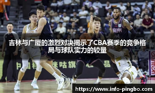 吉林与广厦的激烈对决揭示了CBA赛季的竞争格局与球队实力的较量